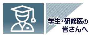 学生・研修医の皆さんへ