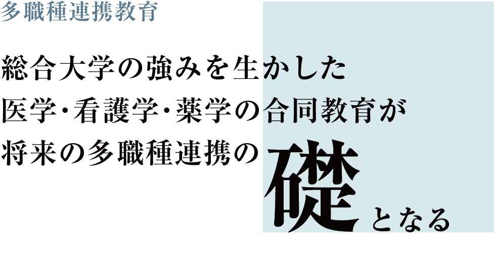 多職種連携教育　総合大学の強みを生かした　医学・看護学・薬学の合同教育が将来の多職種連携の礎となる