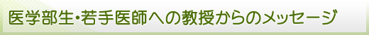 医学部生・若手医師への教授からのメッセージ