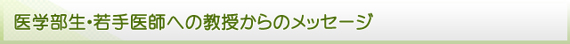 医学部生・若手医師への教授からのメッセージ