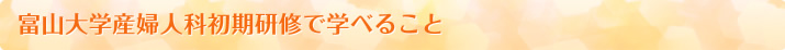 富山大学産婦人科初期研修で学べること