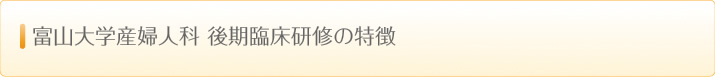 富山大学産婦人科　後期臨床研修の特徴